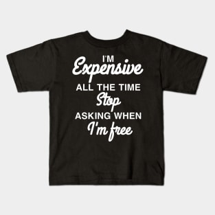 I'm expensive all the time stop asking when I'm free Kids T-Shirt